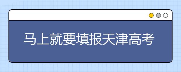 馬上就要填報(bào)天津高考志愿了，天津新高考政策你了解嗎？