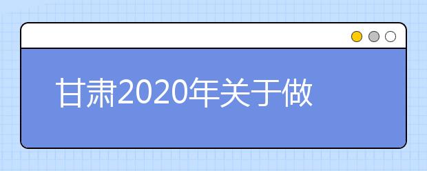 甘肅2020年關(guān)于做好農(nóng)村訂單定向免費(fèi)本科醫(yī)學(xué)生招生工作的通知