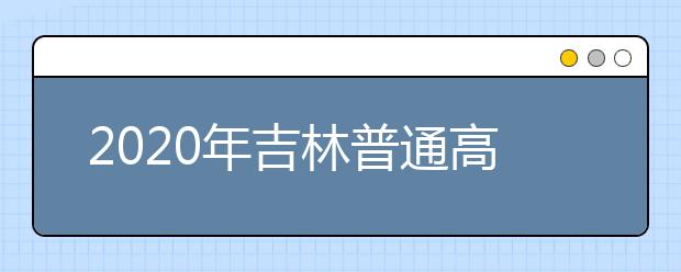 2020年吉林普通高考本科各批次錄取最低控制分數(shù)線