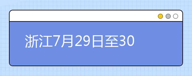 浙江7月29日至30日首輪填報志愿，要注意什么？