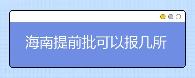 海南提前批可以報(bào)幾所大學(xué)？海南提前批怎么報(bào)？