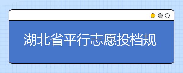 湖北省平行志愿投檔規(guī)則是什么？不同考生怎么算分？