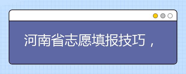 河南省志愿填報技巧，一文看懂！