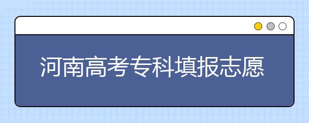 河南高考專科填報志愿時間是什么？河南高考專科填報術(shù)語