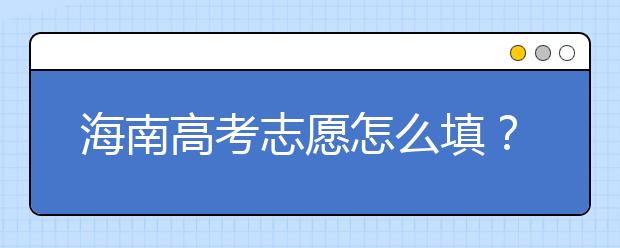 海南高考志愿怎么填？海南高考志愿填報(bào)指南