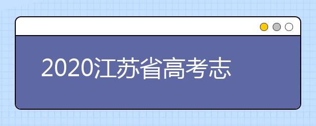 2020江蘇省高考志愿怎么填？填報志愿需要準備什么？