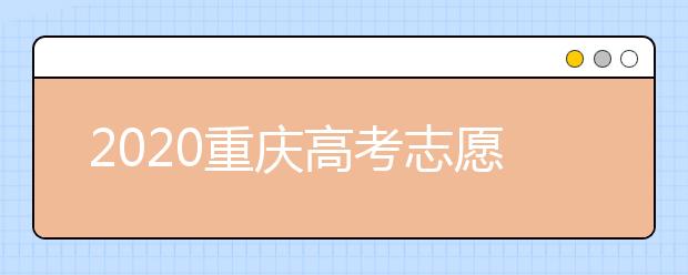 2020重慶高考志愿填報(bào)怎么填？志愿填報(bào)注意事項(xiàng)