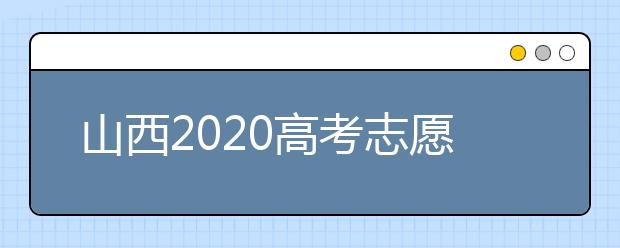 山西2020高考志愿怎么填？六步教你填好高考志愿！