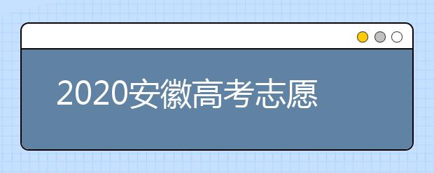 2020安徽高考志愿填報(bào)是什么時(shí)候？不同批次志愿征集填報(bào)時(shí)間表