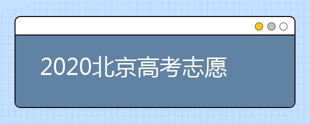 2020北京高考志愿填報需要注意什么？高考志愿怎么填？