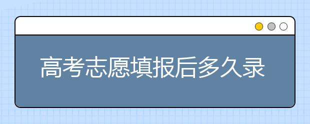 高考志愿填報后多久錄??？陜西、河北、江蘇的錄取時間已放出！