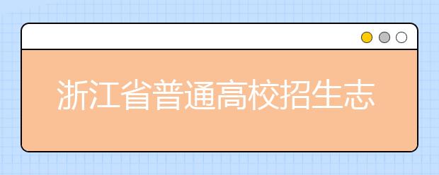 浙江省志愿填報怎么填？藝術體育類考生可兼報普通類志愿嗎？