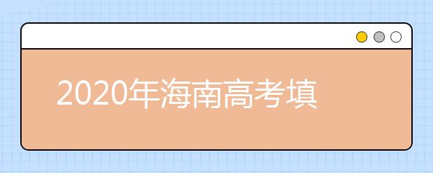 2020年海南高考填報(bào)志愿時(shí)間是什么？高考志愿填報(bào)怎么選學(xué)校？