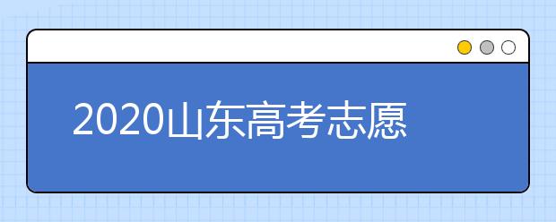 2020山東高考志愿填報怎么填？山東高考志愿填報有關(guān)注意事項(xiàng)