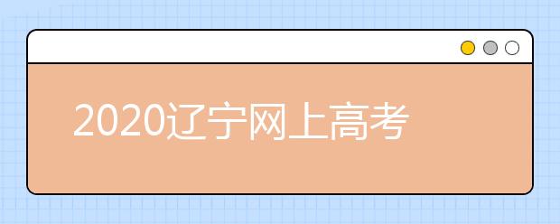 2020遼寧網(wǎng)上高考志愿填報什么流程？網(wǎng)上填報志愿的基本步驟