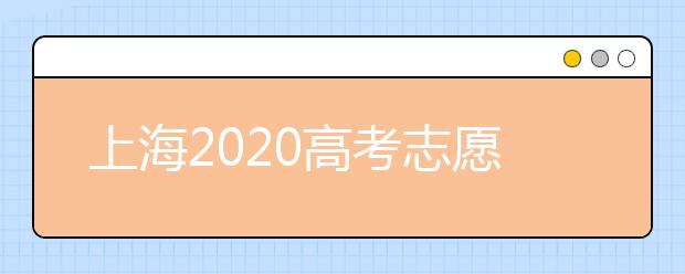 上海2020高考志愿錄取時(shí)間是什么？上海高考志愿填報(bào)要求