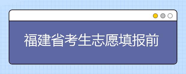 福建省考生志愿填報(bào)前要做哪些準(zhǔn)備工作？什么是特殊類型招生錄取控制分?jǐn)?shù)線？