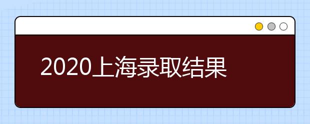 2020上海錄取結(jié)果什么時(shí)候出？上海高考錄取時(shí)間安排