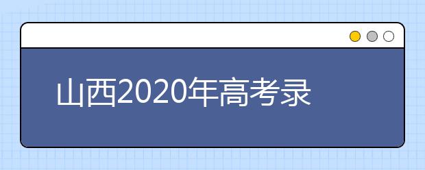 山西2020年高考錄取時(shí)間是什么？山西2020年高考錄取時(shí)間安排