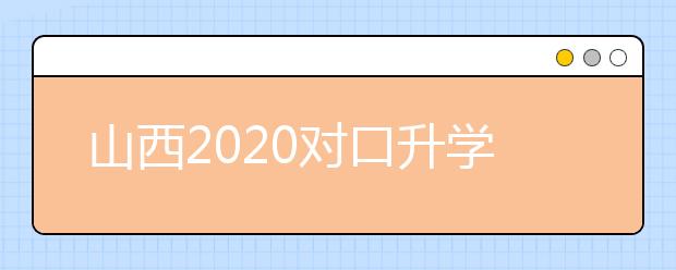 山西2020對(duì)口升學(xué)志愿填報(bào)系統(tǒng)怎么用？志愿填報(bào)系統(tǒng)使用指南