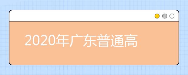 2020年廣東普通高校招生填報(bào)志愿組織管理