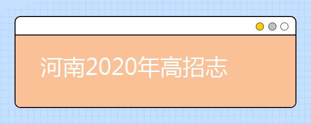 河南2020年高招志愿填報及錄取規(guī)定發(fā)布，26日開始填報志愿