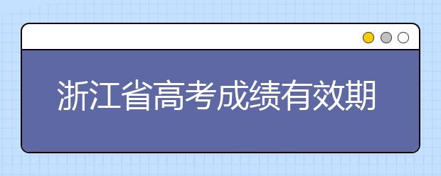 浙江省高考成績有效期是什么？往屆生高考志愿如何填報？