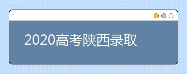 2020高考陜西錄取時間是什么？陜西高考錄取時間一覽表