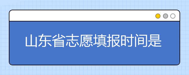 山東省志愿填報時間是什么？山東省高考志愿如何錄??？