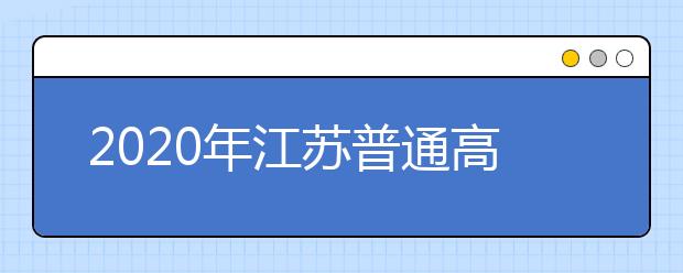 2020年江蘇普通高校錄取批次和時間安排