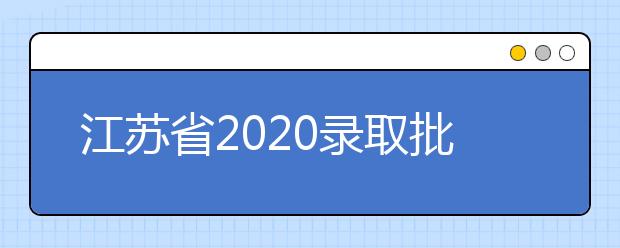 江蘇省2020錄取批次是什么？江蘇志愿錄取結(jié)果什么時候公布？