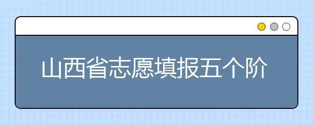 山西省志愿填報(bào)五個(gè)階段都是什么？2020最新山西省招生錄取時(shí)間表