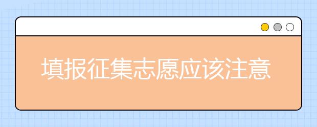 填報征集志愿應(yīng)該注意什么？河南省征集志愿填報時間是什么？