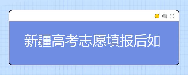 新疆高考志愿填報后如何投檔？2020最新新疆高考錄取規(guī)則！