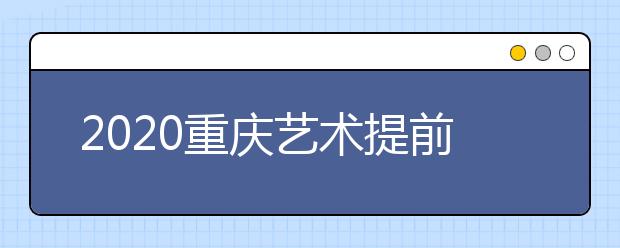 2020重慶藝術(shù)提前批院校如何錄?。靠忌浫≤壽E怎么查？