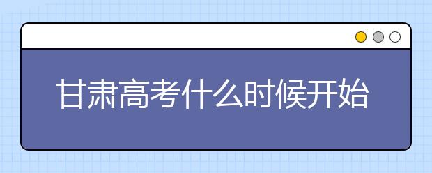 甘肅高考什么時(shí)候開(kāi)始第一次志愿填報(bào)？一文看懂！