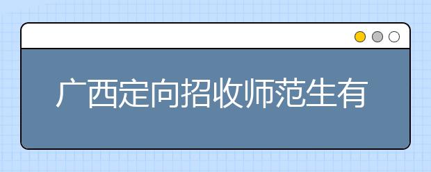 廣西定向招收師范生有什么要求？師范生志愿如何填報(bào)？