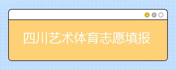 四川藝術(shù)體育志愿填報有什么注意事項？2020最新政策解讀！