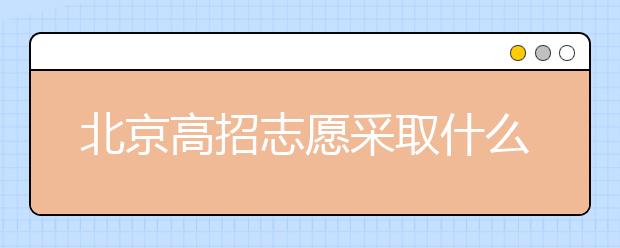 北京高招志愿采取什么方式進行填報？什么時間進行志愿填報？