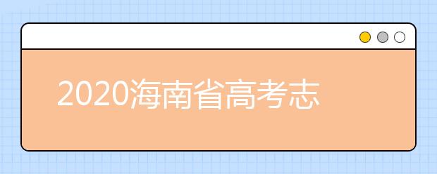 2020海南省高考志愿時(shí)間是什么？填報(bào)志愿有什么要求？