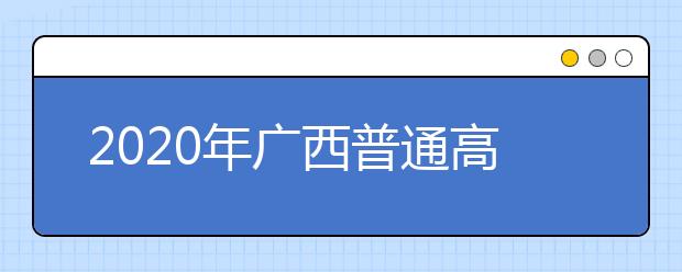 2020年廣西普通高校招生錄取批次設(shè)置是什么？志愿批次一文看懂！