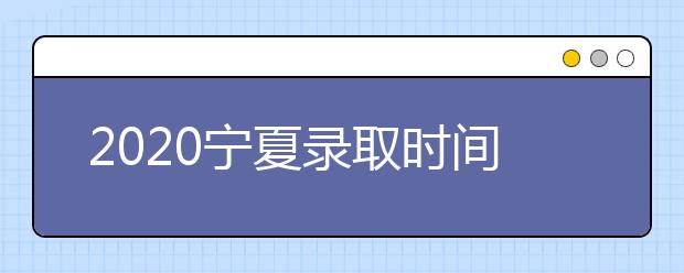 2020寧夏錄取時間安排是什么？如何確定錄取通知書真實性？