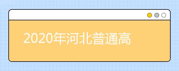 2020年河北普通高考各批次錄取時間