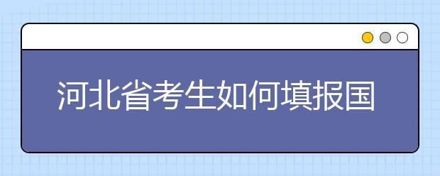 河北省考生如何填報國家專項計劃志愿？如何填報高校專項計劃志愿？