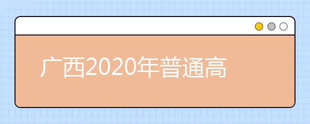 廣西2020年普通高校招生志愿投檔批次是什么？