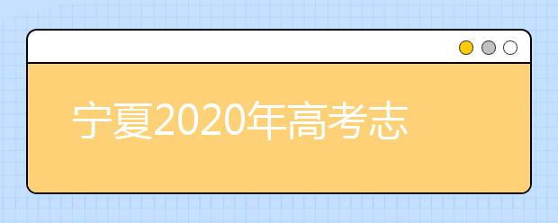 寧夏2020年高考志愿填報與錄取政策是什么？志愿批次分成幾批？