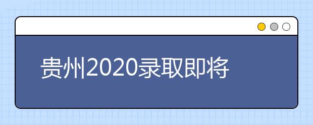 貴州2020錄取即將開始，查詢渠道請(qǐng)記牢