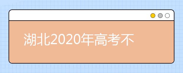 湖北2020年高考不同批次志愿填報(bào)時(shí)間是什么？