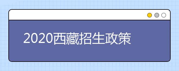 2020西藏招生政策有什么變化？填報(bào)平行志愿時(shí)要注意哪些問題？