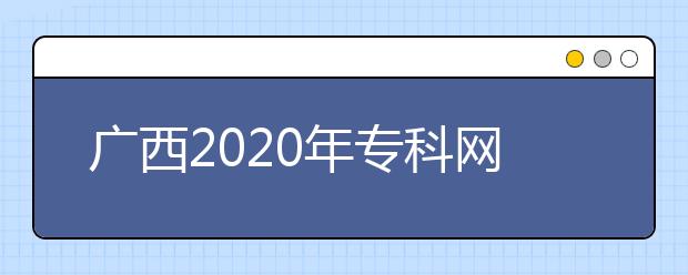 廣西2020年?？凭W(wǎng)上填報(bào)志愿時(shí)間是什么？志愿填報(bào)有什么技巧？